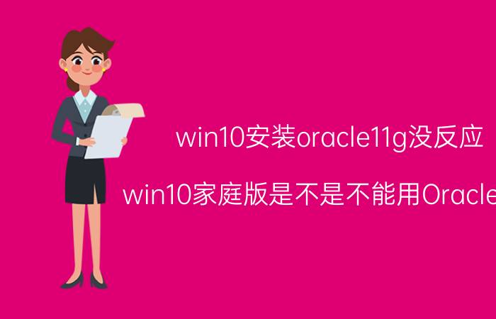 win10安装oracle11g没反应 win10家庭版是不是不能用Oracle11g？